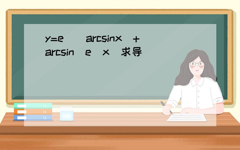 y=e^(arcsinx)+arcsin(e^x)求导