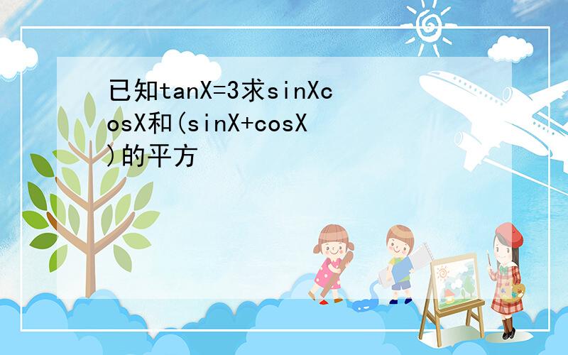 已知tanX=3求sinXcosX和(sinX+cosX)的平方