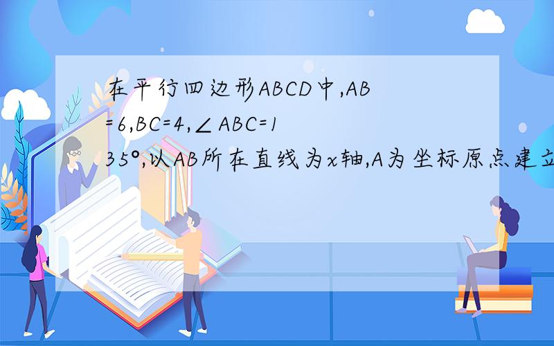 在平行四边形ABCD中,AB=6,BC=4,∠ABC=135°,以AB所在直线为x轴,A为坐标原点建立平面直角坐标系.求点A、B、C、D的坐标