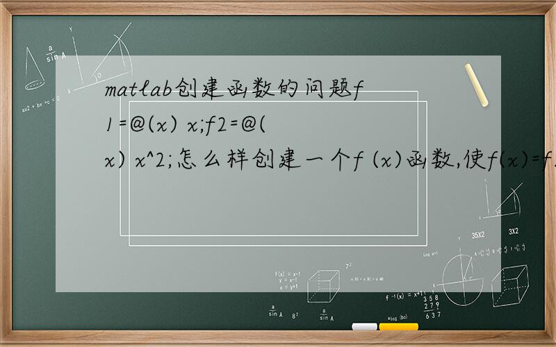 matlab创建函数的问题f1=@(x) x;f2=@(x) x^2;怎么样创建一个f (x)函数,使f(x)=f1(x)*f2(x).请问具体的表达式使运算quad(f,0,1);能够进行.