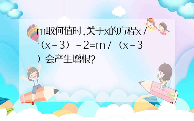 m取何值时,关于x的方程x／（x-3）-2=m／（x-3）会产生增根?
