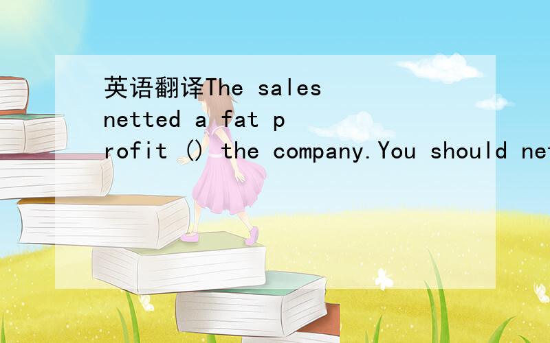 英语翻译The sales netted a fat profit () the company.You should net the strawberries ()(以防) birds.Mary tried to get her life back () track after her divorce.