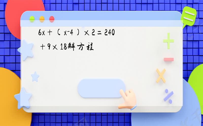 6x+(x-4)×2=240+9×18解方程