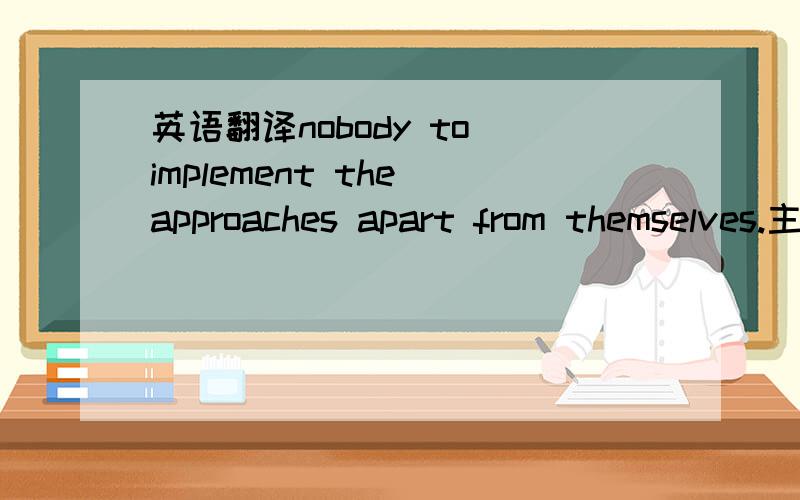 英语翻译nobody to implement the approaches apart from themselves.主要是句子里面approaches 方法分离?或者是实践的意思?