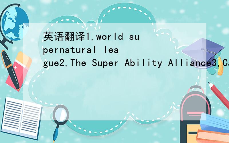 英语翻译1,world supernatural league2,The Super Ability Alliance3,Capacity of the world's super-union先看一下句子结构是否正确,在翻译一下,