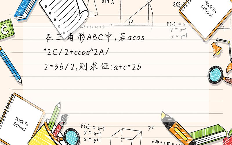 在三角形ABC中,若acos^2C/2+ccos^2A/2=3b/2,则求证:a+c=2b