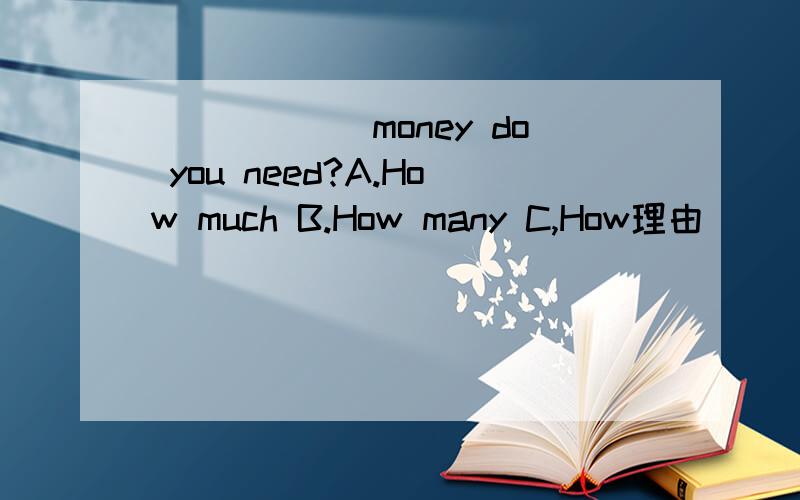 ______money do you need?A.How much B.How many C,How理由