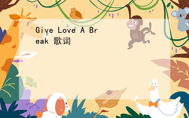 Give Love A Break 歌词