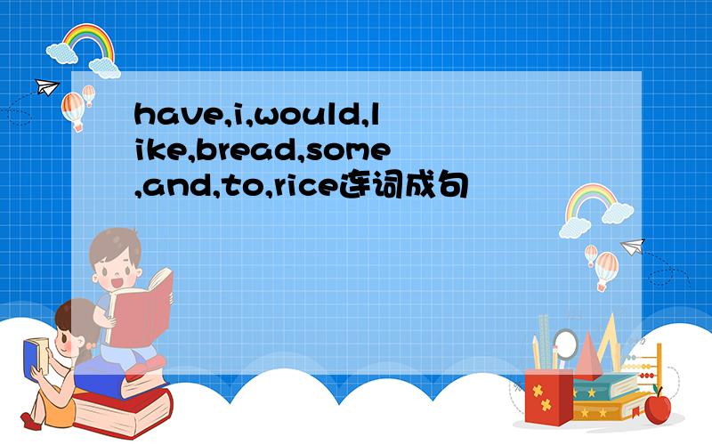 have,i,would,like,bread,some,and,to,rice连词成句