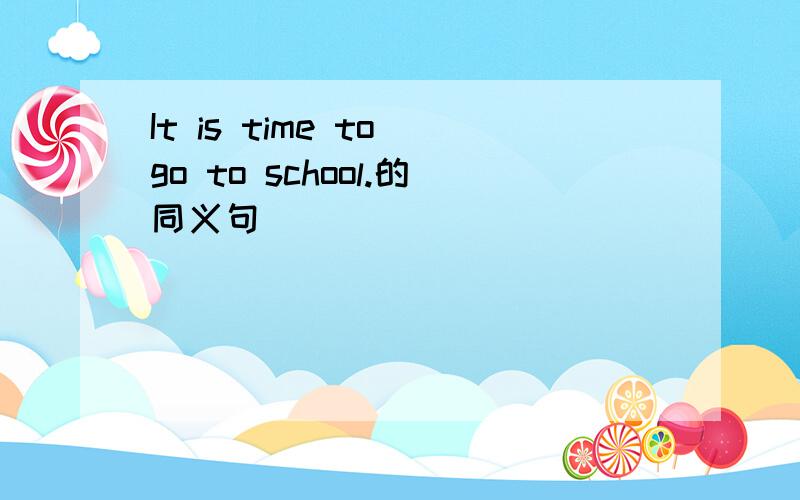 It is time to go to school.的同义句