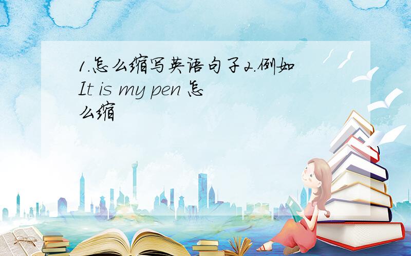 1.怎么缩写英语句子2.例如It is my pen 怎么缩