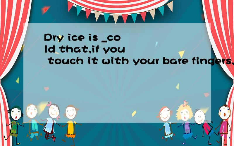 Dry ice is _cold that,if you touch it with your bare fingers,it _you .A very...burns B such...will burnsC so...will burnD so burnsD··不是C···