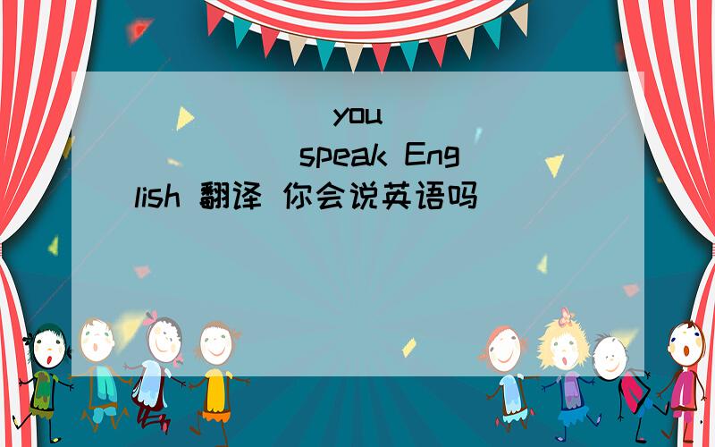 ______you____ _____speak English 翻译 你会说英语吗