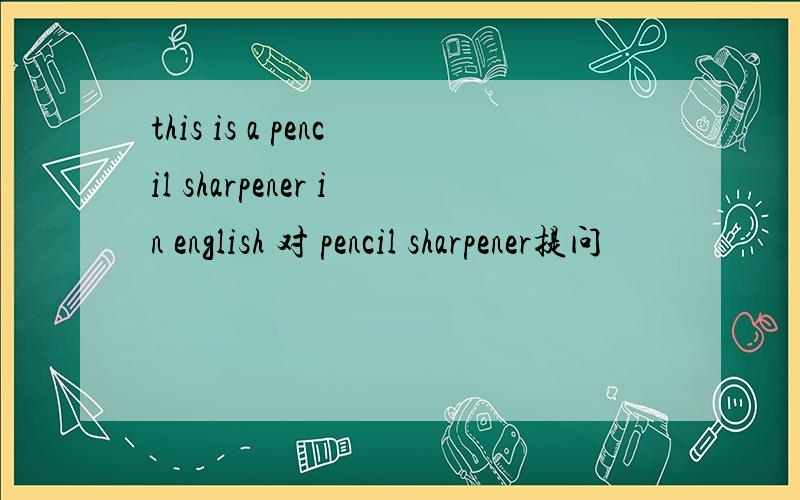 this is a pencil sharpener in english 对 pencil sharpener提问