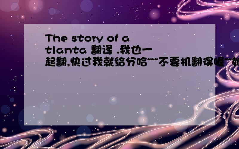 The story of atlanta 翻译 .我也一起翻,快过我就给分哈~~~不要机翻得喔~~如下,开始了喔~