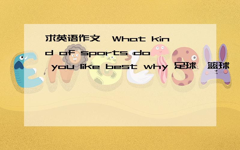 求英语作文,What kind of sports do you like best why 足球、篮球、乒乓球,各写一段,每段300字左右,我没几个英语细胞,没办法,Thank you