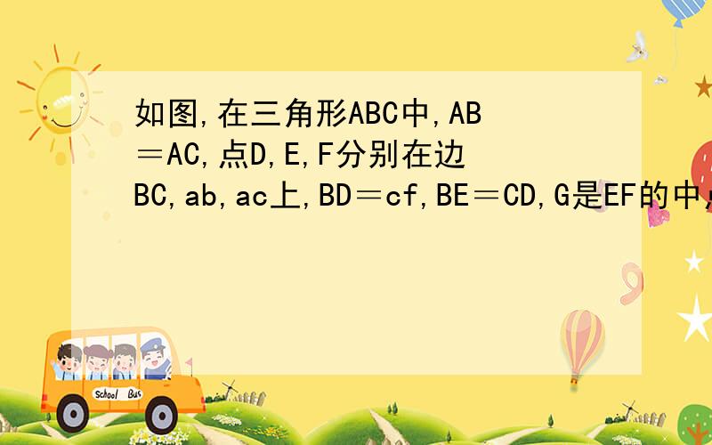 如图,在三角形ABC中,AB＝AC,点D,E,F分别在边BC,ab,ac上,BD＝cf,BE＝CD,G是EF的中点,求证 DG⊥EF