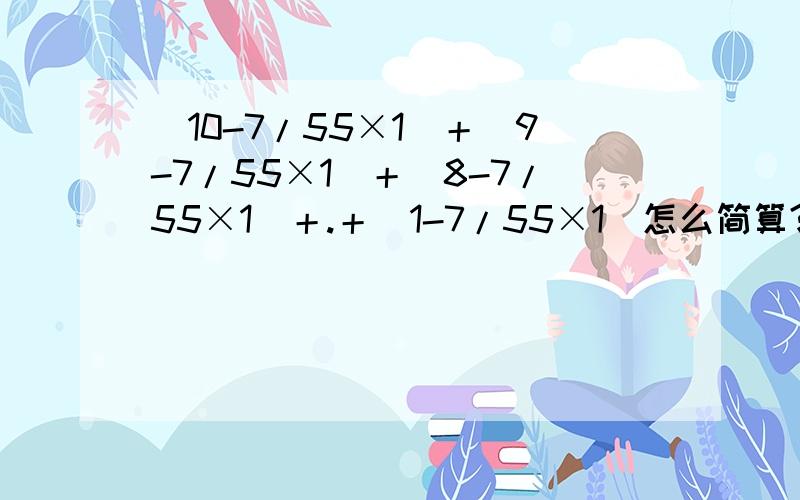 （10-7/55×1）＋（9-7/55×1）＋（8-7/55×1）＋.＋（1-7/55×1）怎么简算?
