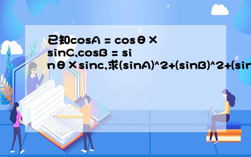 已知cosA = cosθ×sinC,cosB = sinθ×sinc,求(sinA)^2+(sinB)^2+(sinC)^2的值