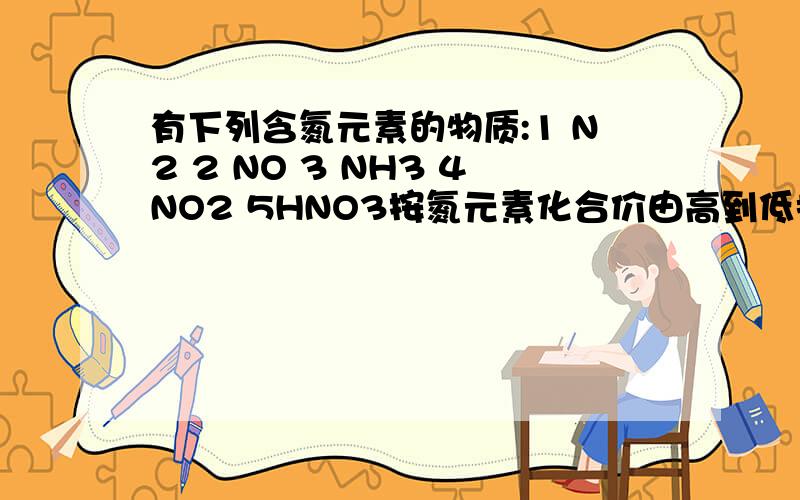 有下列含氮元素的物质:1 N2 2 NO 3 NH3 4NO2 5HNO3按氮元素化合价由高到低排列的顺序是