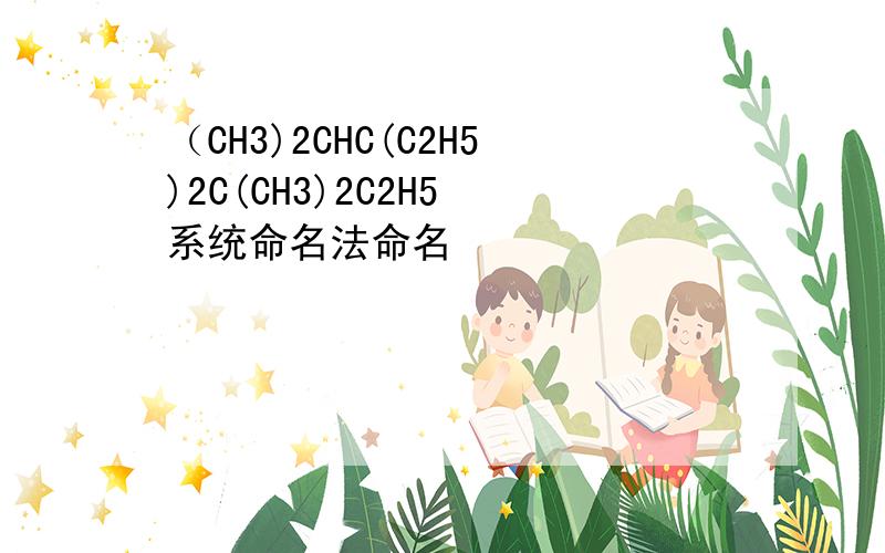 （CH3)2CHC(C2H5)2C(CH3)2C2H5 系统命名法命名