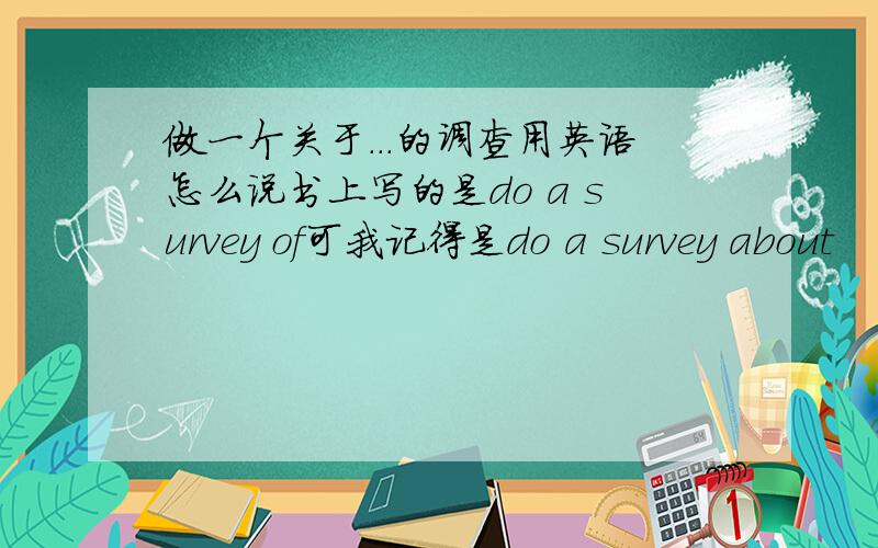 做一个关于...的调查用英语怎么说书上写的是do a survey of可我记得是do a survey about
