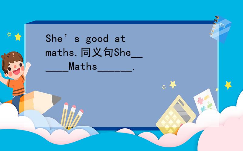 She’s good at maths.同义句She______Maths______.