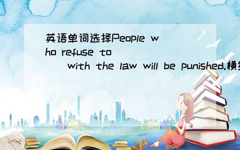 英语单词选择People who refuse to____with the law will be punished.横线上填comply为什么不能用 obey