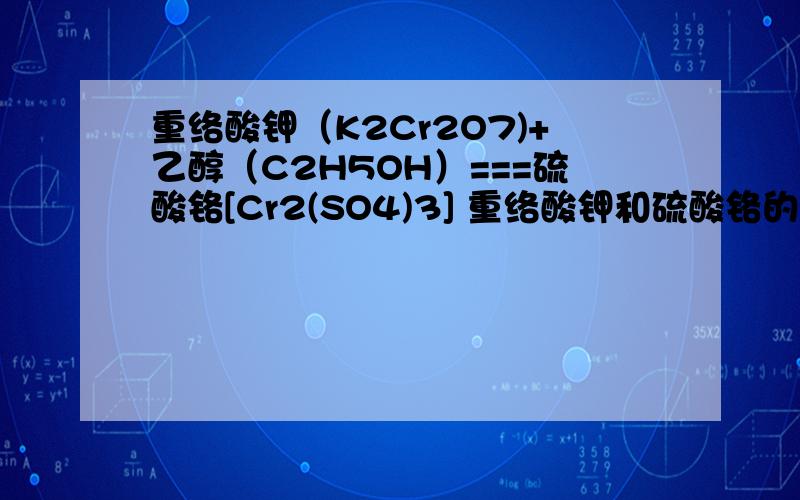 重络酸钾（K2Cr2O7)+乙醇（C2H5OH）===硫酸铬[Cr2(SO4)3] 重络酸钾和硫酸铬的化合价是?A +6 +3B +3 +5C +3 +3D +3 +6