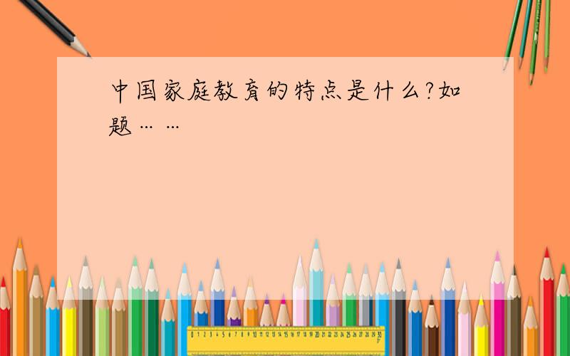 中国家庭教育的特点是什么?如题……