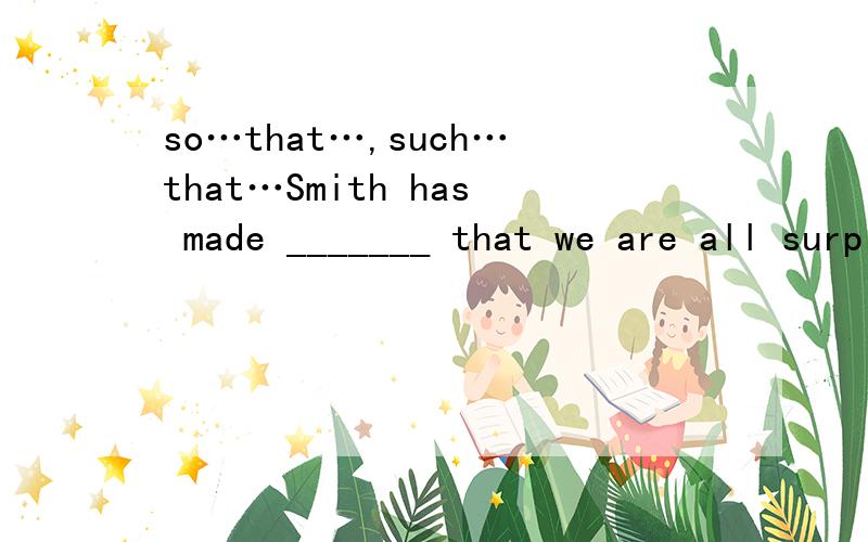 so…that…,such…that…Smith has made _______ that we are all surprised .  A. such much progress       B. so fine a progress   C. such a great progress as    D. so much progress选D怎么解释?为什么不用such……that……？