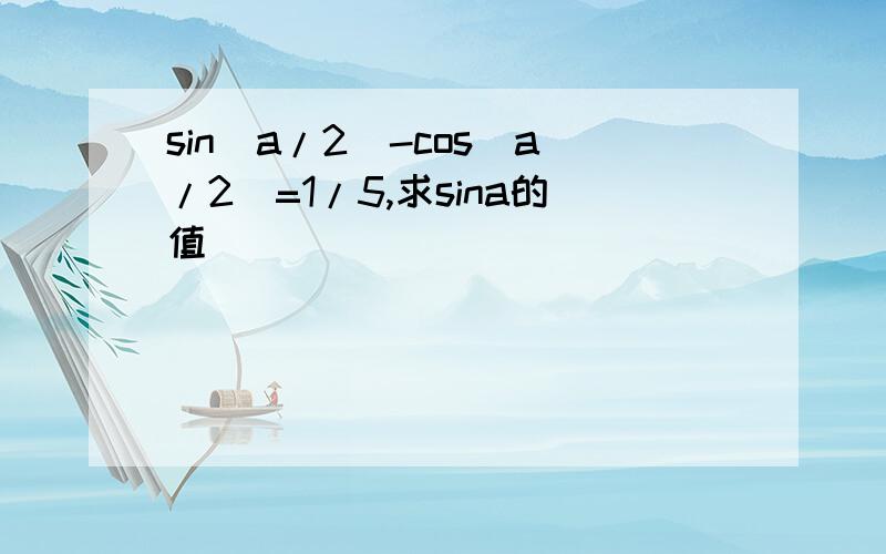 sin（a/2）-cos（a/2）=1/5,求sina的值