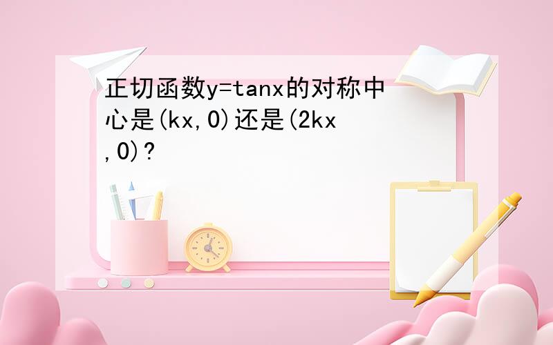 正切函数y=tanx的对称中心是(kx,0)还是(2kx,0)?