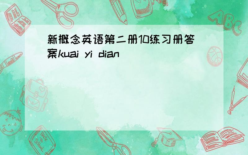 新概念英语第二册10练习册答案kuai yi dian