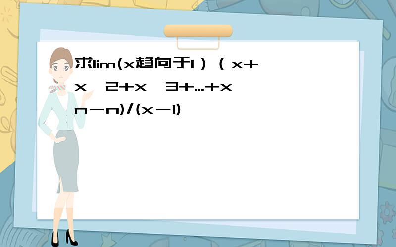 求lim(x趋向于1）（x+x^2+x^3+...+x^n－n)/(x－1)