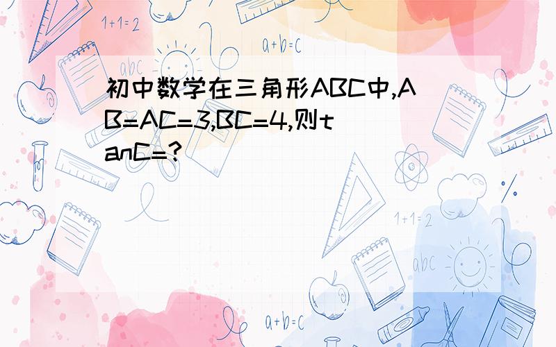 初中数学在三角形ABC中,AB=AC=3,BC=4,则tanC=?