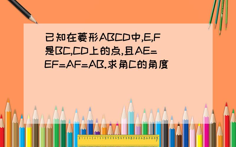 已知在菱形ABCD中,E,F是BC,CD上的点,且AE=EF=AF=AB.求角C的角度