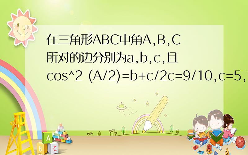 在三角形ABC中角A,B,C所对的边分别为a,b,c,且cos^2 (A/2)=b+c/2c=9/10,c=5,求三角形ABC内切圆的面积