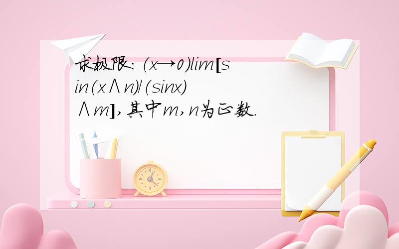 求极限：（x→0）lim[sin（x∧n）/（sinx）∧m］,其中m,n为正数.