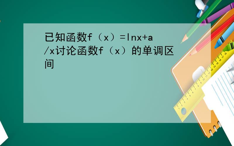 已知函数f（x）=lnx+a/x讨论函数f（x）的单调区间