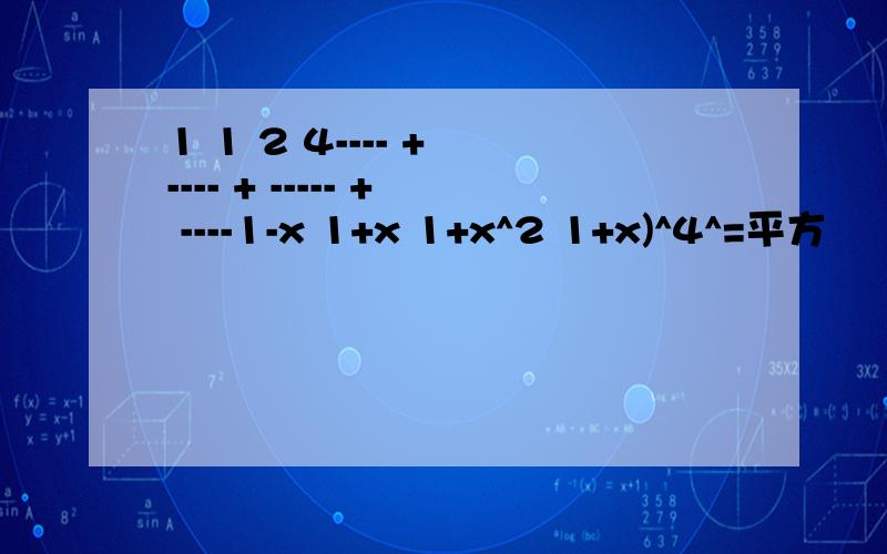 1 1 2 4---- + ---- + ----- + ----1-x 1+x 1+x^2 1+x)^4^=平方