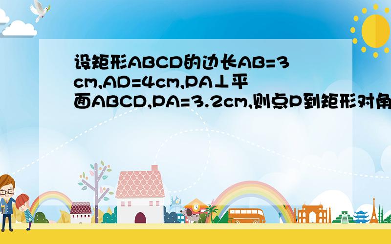 设矩形ABCD的边长AB=3cm,AD=4cm,PA⊥平面ABCD,PA=3.2cm,则点P到矩形对角线BD的距离为RT