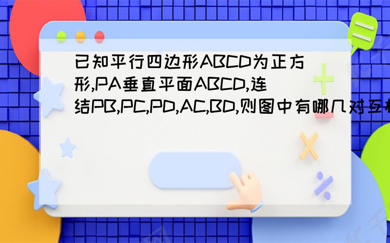 已知平行四边形ABCD为正方形,PA垂直平面ABCD,连结PB,PC,PD,AC,BD,则图中有哪几对互相垂直的平面?