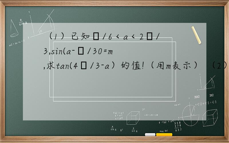 （1）已知Л/6＜a＜2Л/3,sin(a-Л/30=m,求tan(4Л/3-a）的值!（用m表示） （2）已知函数f(x)=-sin2x+sinx+a ①当方程f(x)=0有实数解时,求实数a的取值范围.②若对于任意的x属于任意实数,都有1《f(x)《17/4,求