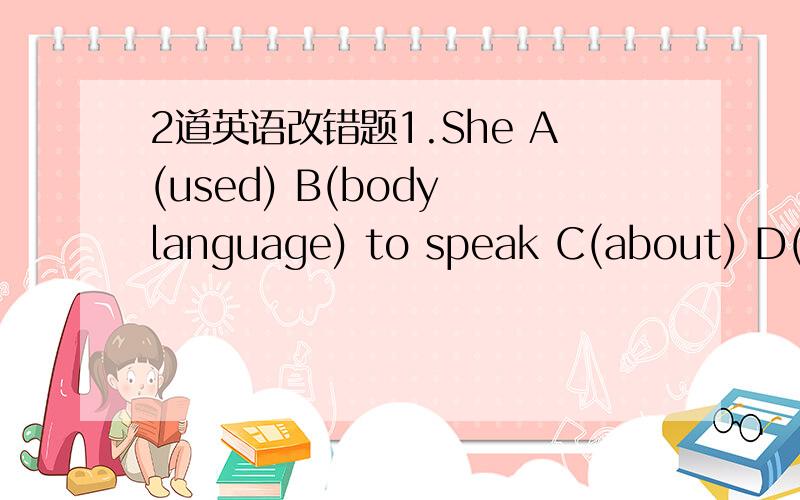 2道英语改错题1.She A(used) B(body language) to speak C(about) D(the foreigners).( )________2.Jean A(talks) B(much) in the buddy club C(than) Sandy D(does).( )________
