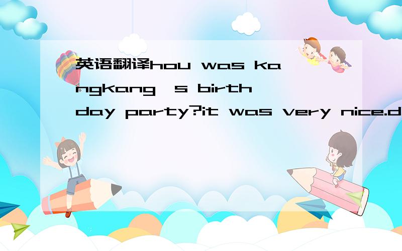 英语翻译hou was kangkang's birthday party?it was very nice.did you sing a song at zhe party?yes,I did did you sing a chinese.song or an english song?an english songyou speak chinese very well,did you recite a chinese poem!no,l didn't,but helen di