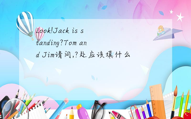 Look!Jack is standing?Tom and Jim请问,?处应该填什么