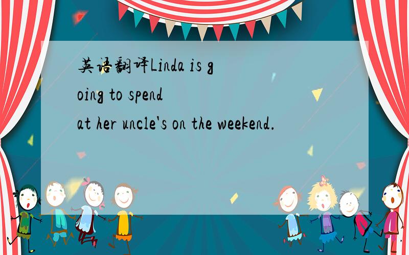 英语翻译Linda is going to spend at her uncle's on the weekend.