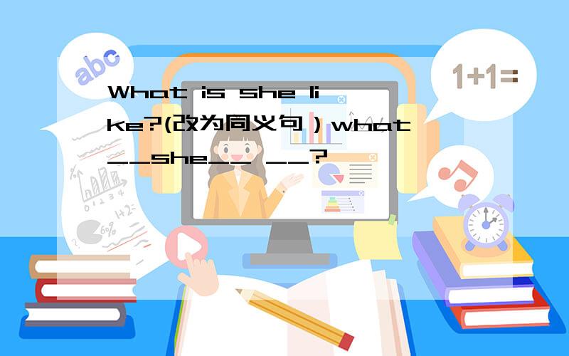 What is she like?(改为同义句）what__she__ __?