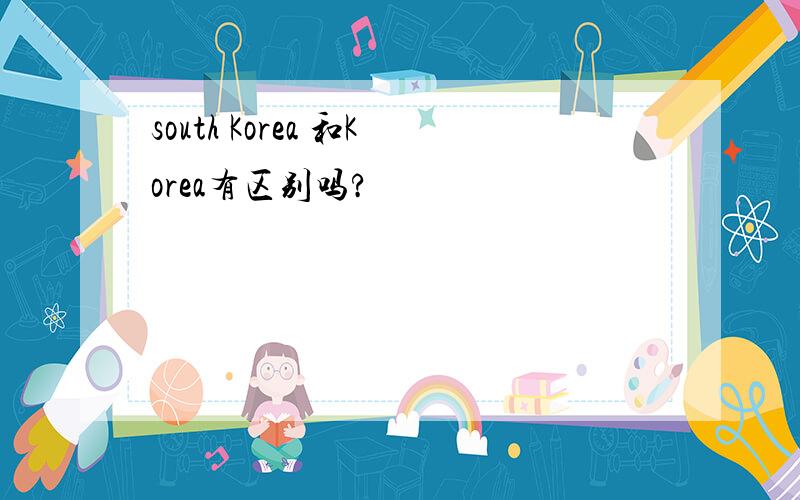 south Korea 和Korea有区别吗?
